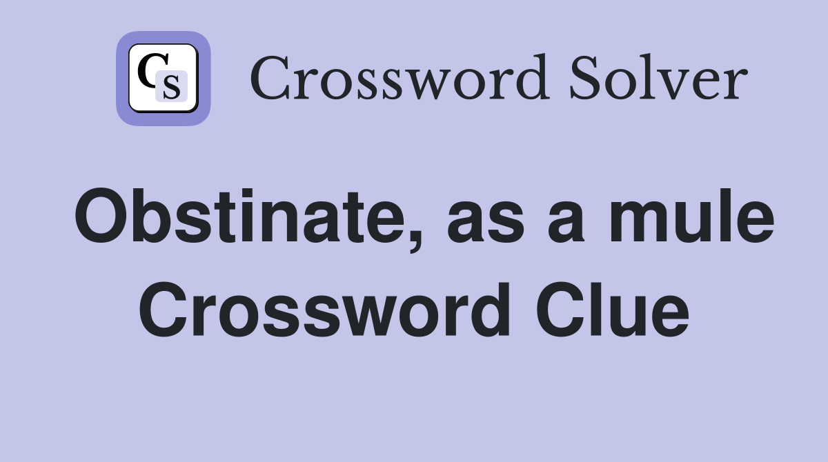 Obstinate, as a mule Crossword Clue