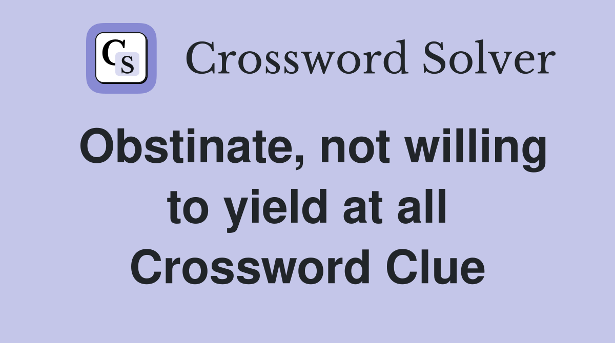 Obstinate, not willing to yield at all Crossword Clue