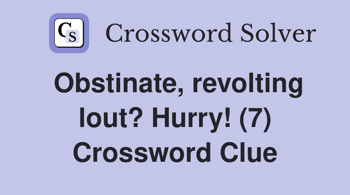 Obstinate, revolting lout? Hurry! (7) Crossword Clue