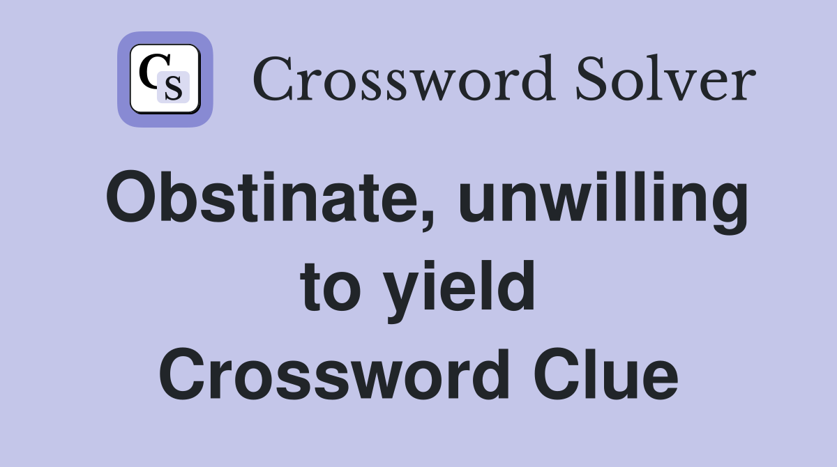 Obstinate, unwilling to yield Crossword Clue