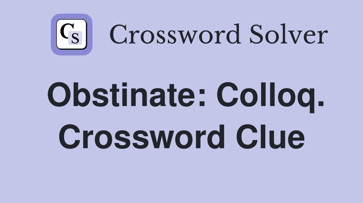 Obstinate: Colloq. Crossword Clue