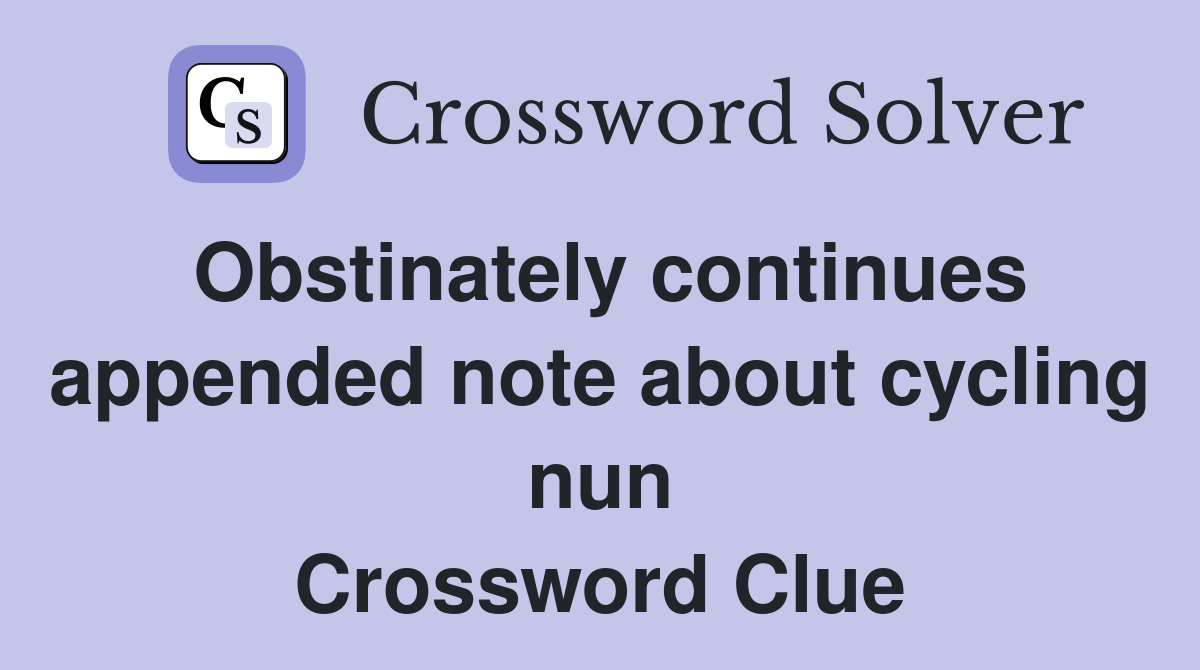 Obstinately continues appended note about cycling nun Crossword Clue