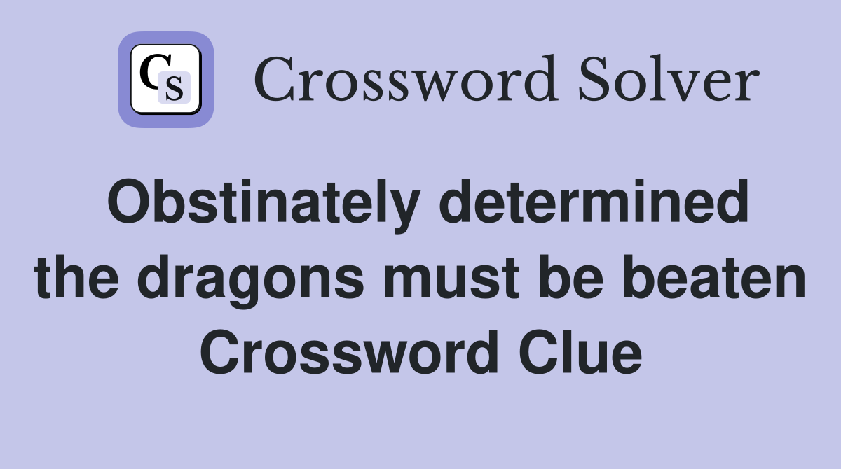 Obstinately determined the dragons must be beaten Crossword Clue