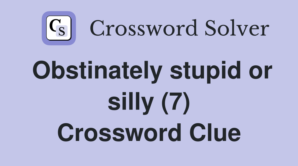 Obstinately stupid or silly (7) Crossword Clue