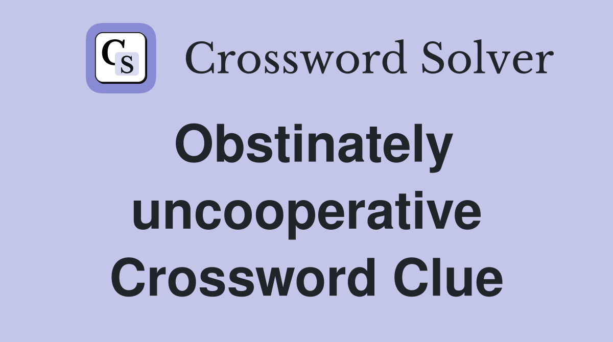 Obstinately uncooperative Crossword Clue