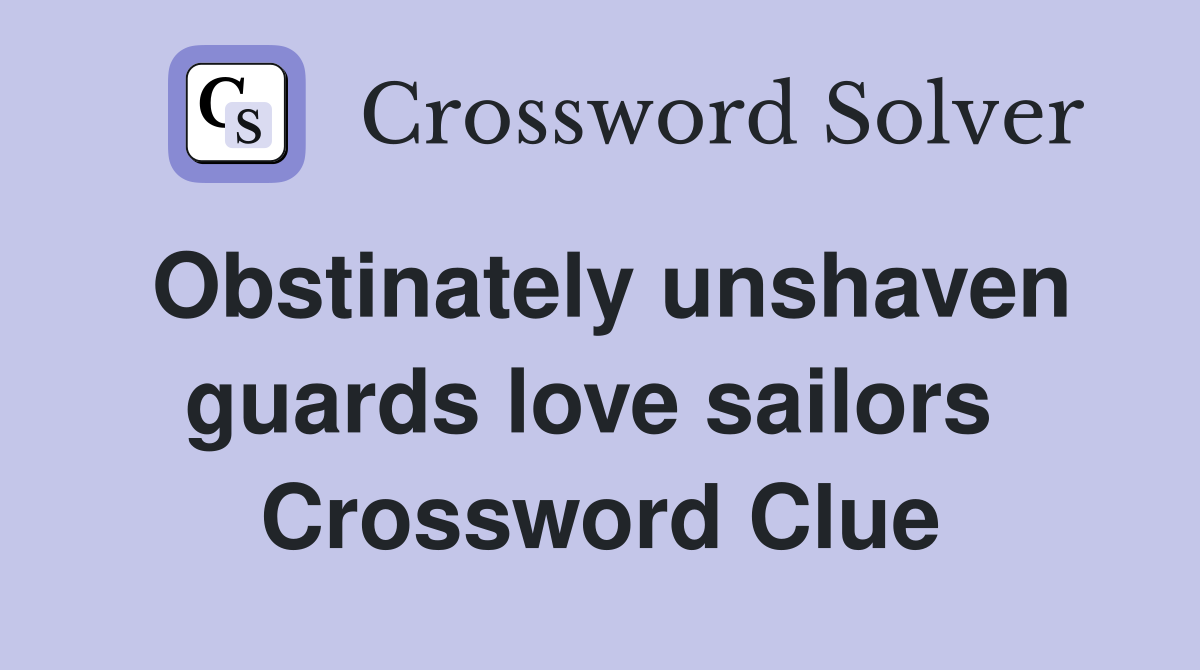 Obstinately unshaven guards love sailors  Crossword Clue