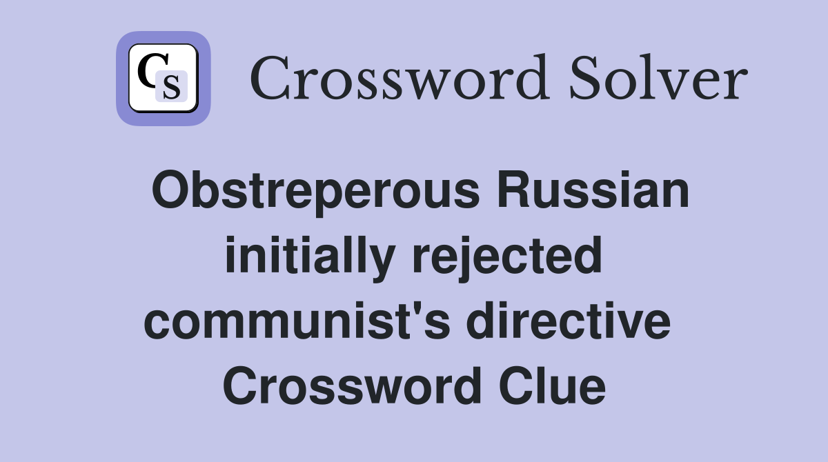 Obstreperous Russian initially rejected communist's directive  Crossword Clue