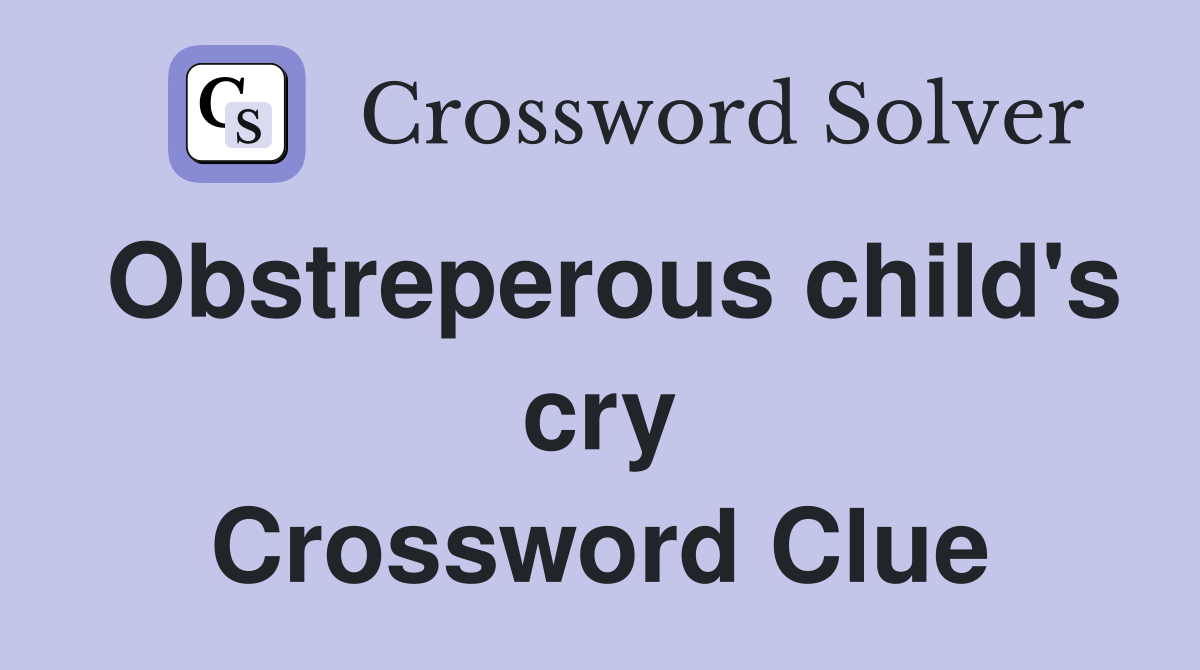 Obstreperous child's cry Crossword Clue