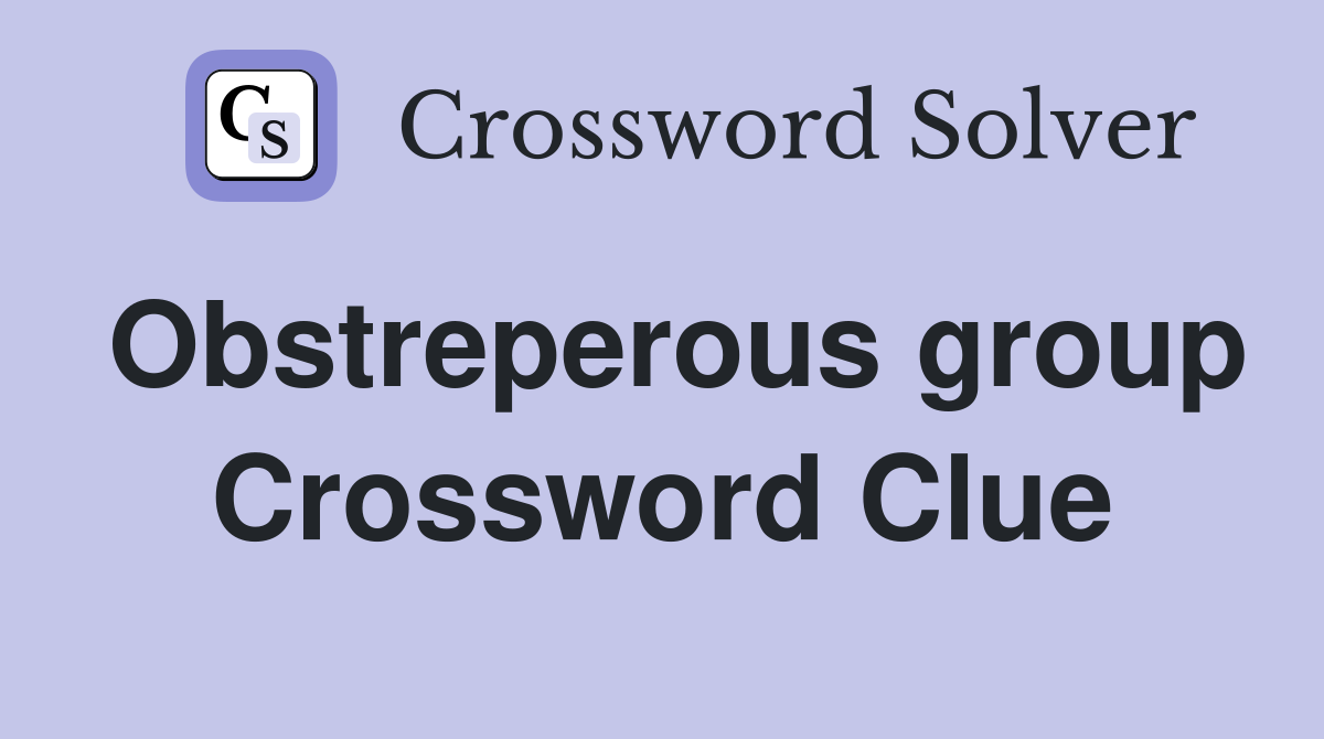 Obstreperous group Crossword Clue