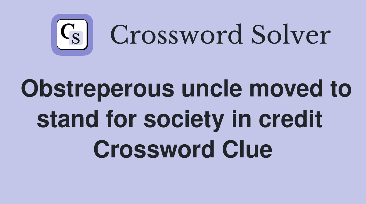 Obstreperous uncle moved to stand for society in credit  Crossword Clue