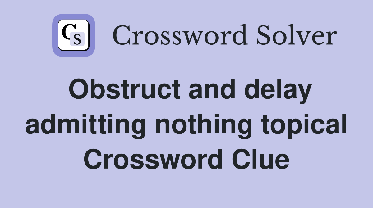 Obstruct and delay admitting nothing topical Crossword Clue