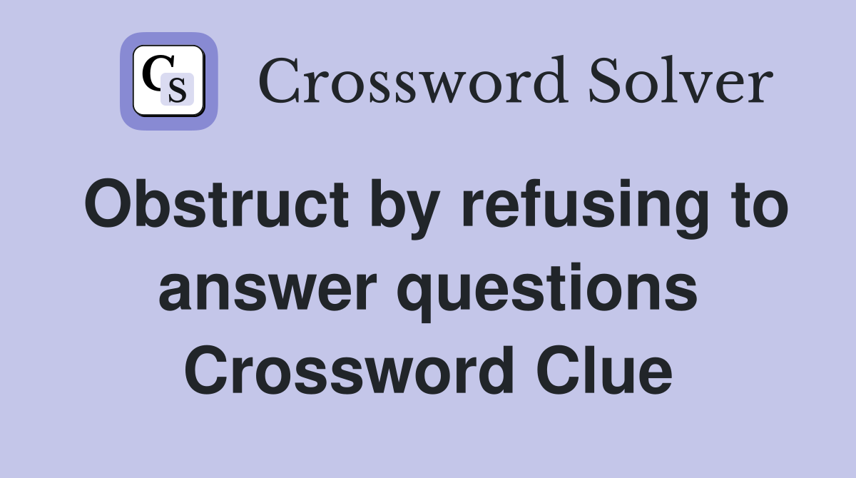 Obstruct by refusing to answer questions Crossword Clue