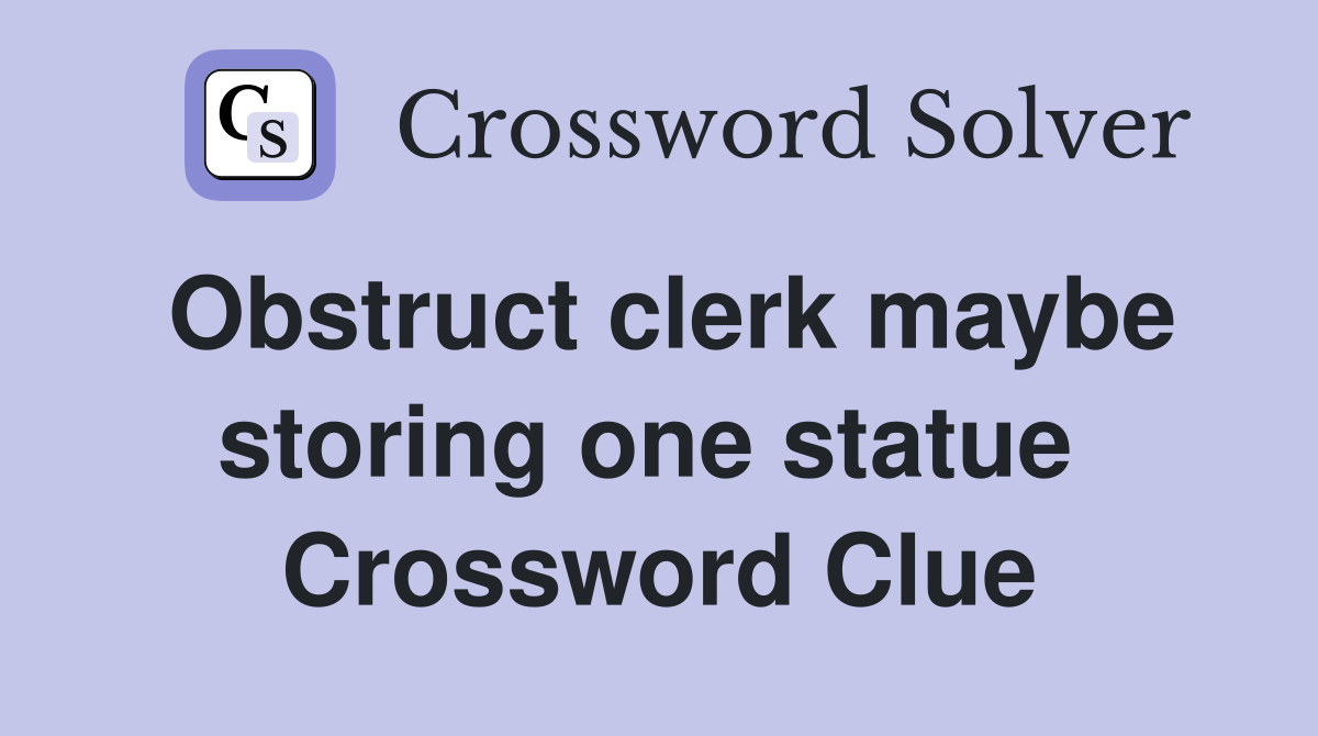 Obstruct clerk maybe storing one statue  Crossword Clue