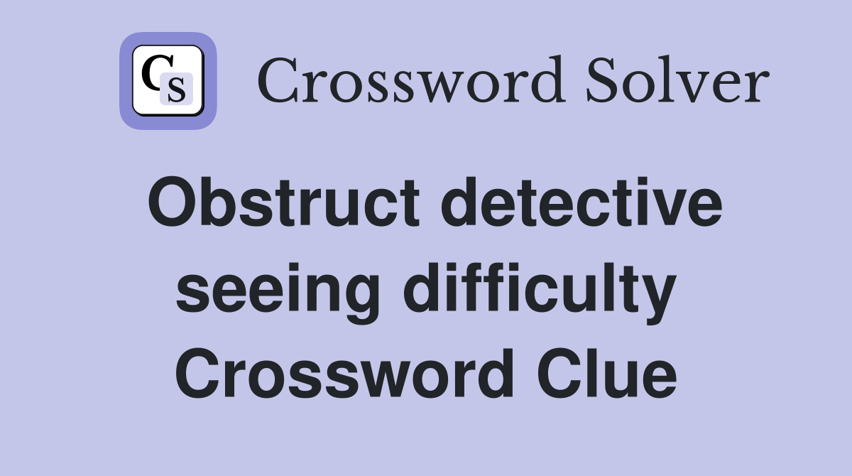 Obstruct detective seeing difficulty Crossword Clue