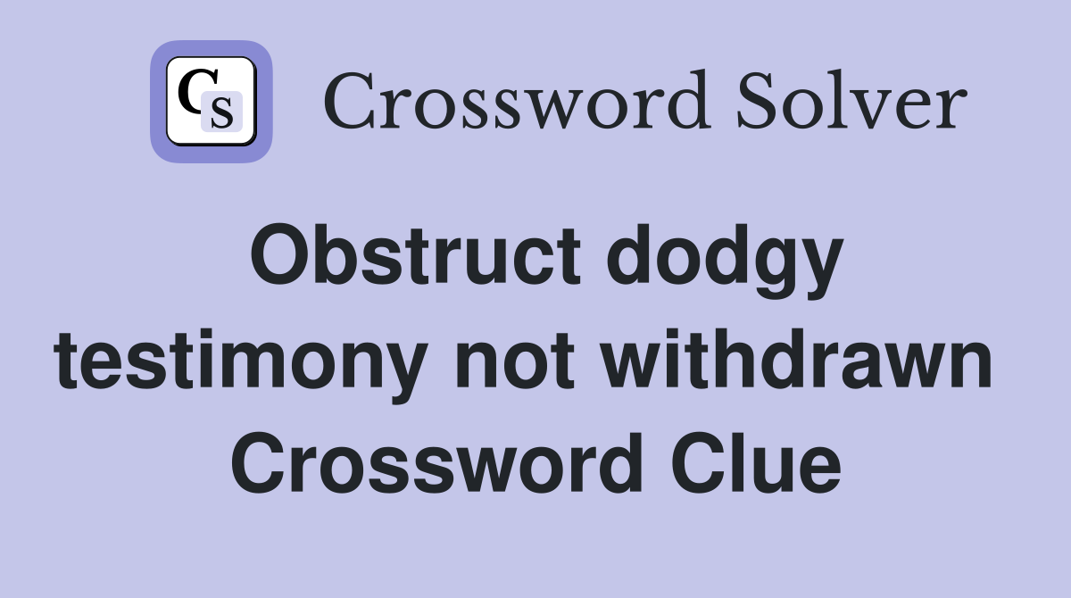Obstruct dodgy testimony not withdrawn  Crossword Clue