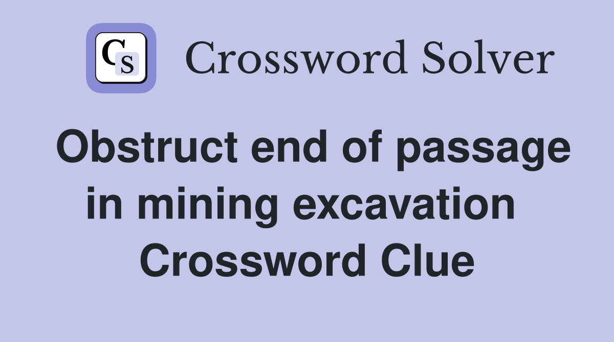 Obstruct end of passage in mining excavation  Crossword Clue
