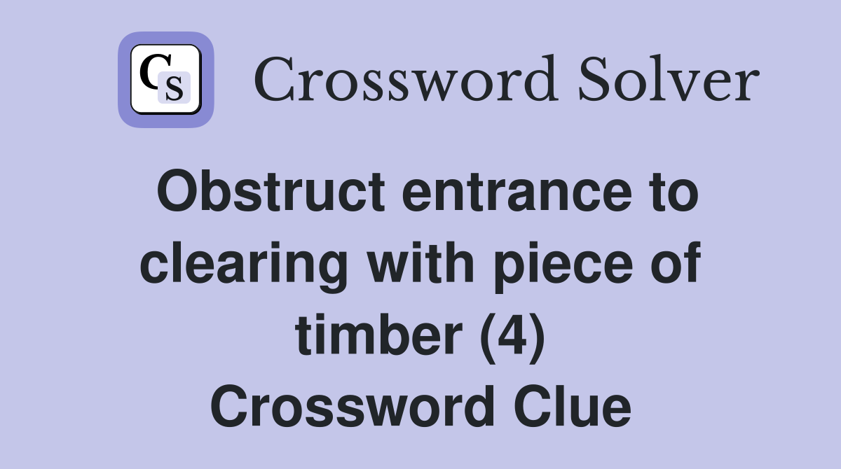 Obstruct entrance to clearing with piece of timber (4) Crossword Clue