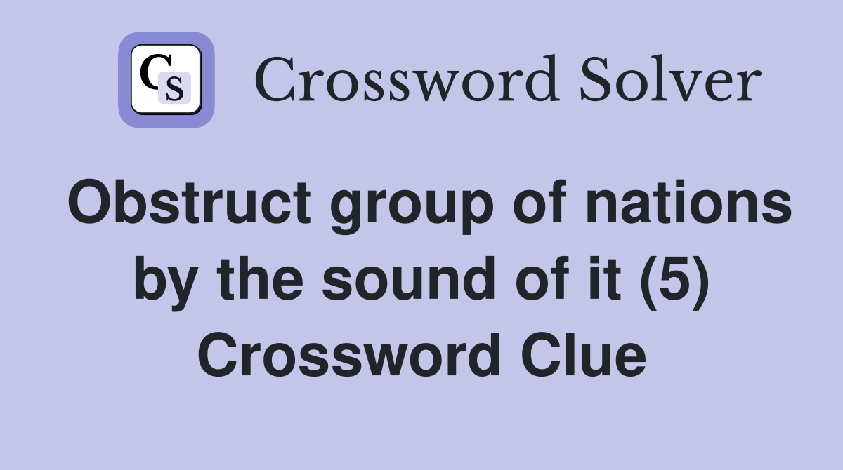 Obstruct group of nations by the sound of it (5) Crossword Clue