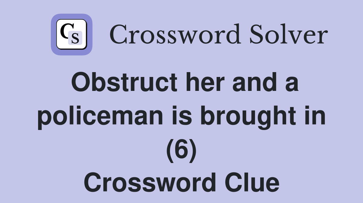 Obstruct her and a policeman is brought in (6) Crossword Clue