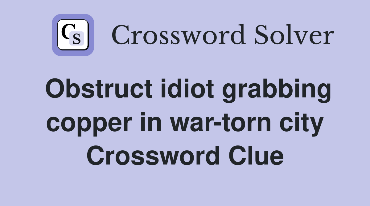 Obstruct idiot grabbing copper in war-torn city Crossword Clue