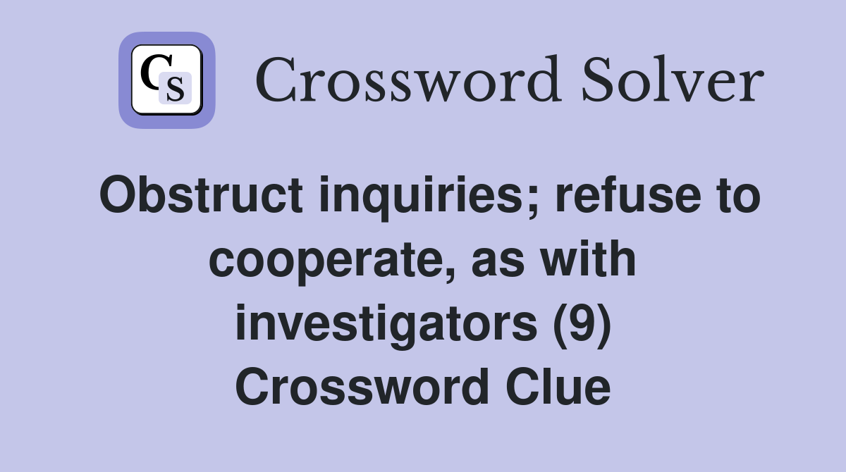Obstruct inquiries; refuse to cooperate, as with investigators (9) Crossword Clue