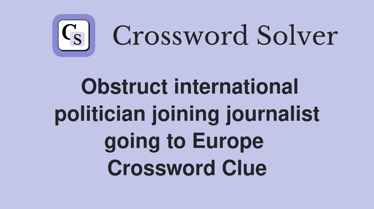 Obstruct international politician joining journalist going to Europe  Crossword Clue