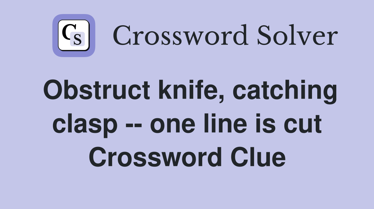 Obstruct knife, catching clasp -- one line is cut Crossword Clue
