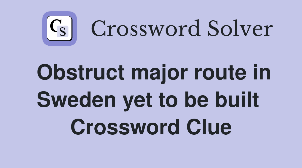 Obstruct major route in Sweden yet to be built  Crossword Clue