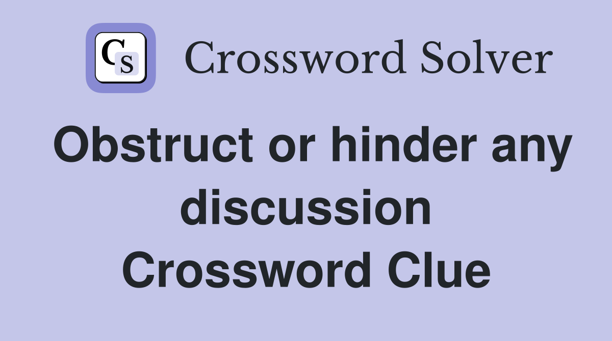 Obstruct or hinder any discussion Crossword Clue