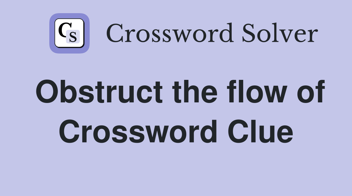 Obstruct the flow of Crossword Clue