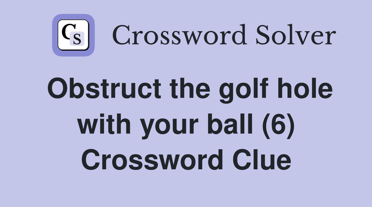 Obstruct the golf hole with your ball (6) Crossword Clue