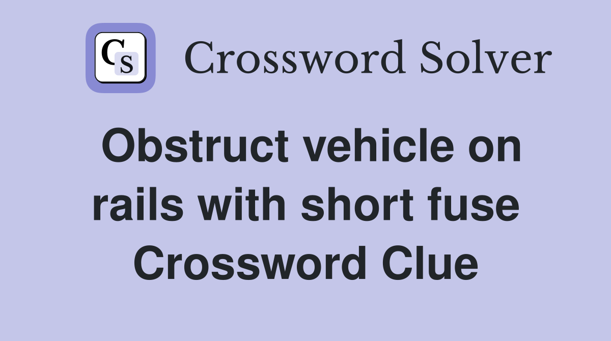 Obstruct vehicle on rails with short fuse Crossword Clue