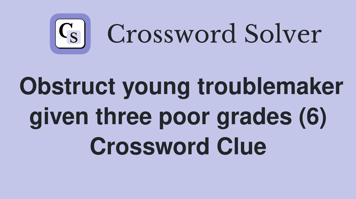 Obstruct young troublemaker given three poor grades (6) Crossword Clue