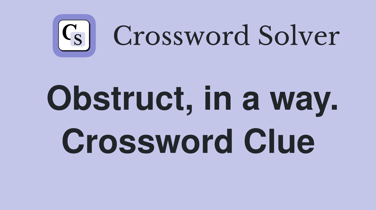 Obstruct, in a way. Crossword Clue