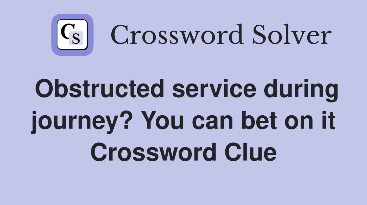 Obstructed service during journey? You can bet on it Crossword Clue