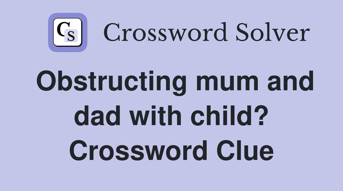 Obstructing mum and dad with child? Crossword Clue