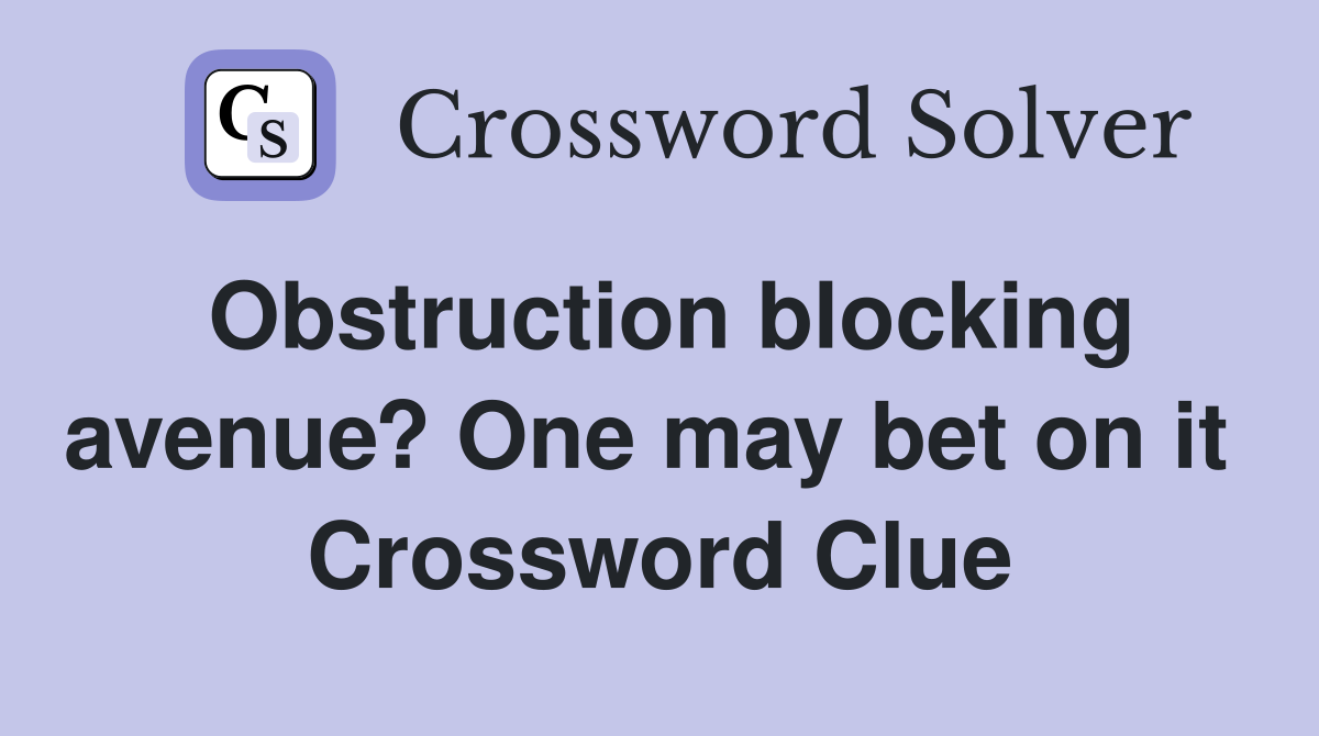 Obstruction blocking avenue? One may bet on it  Crossword Clue