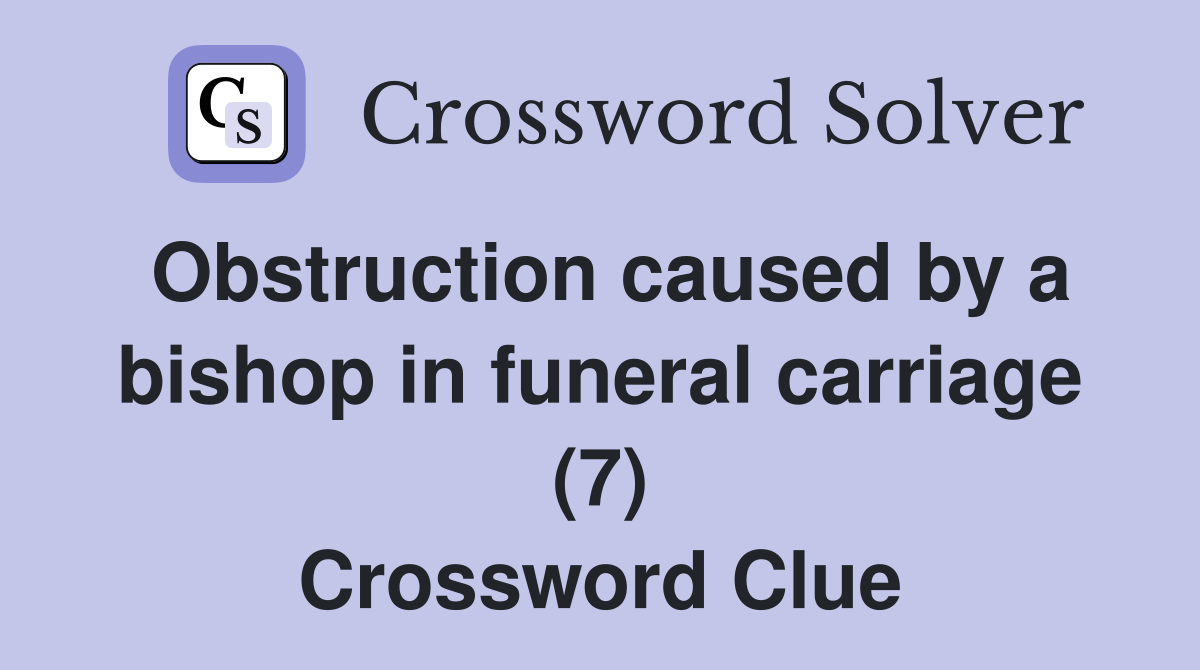 Obstruction caused by a bishop in funeral carriage (7) Crossword Clue