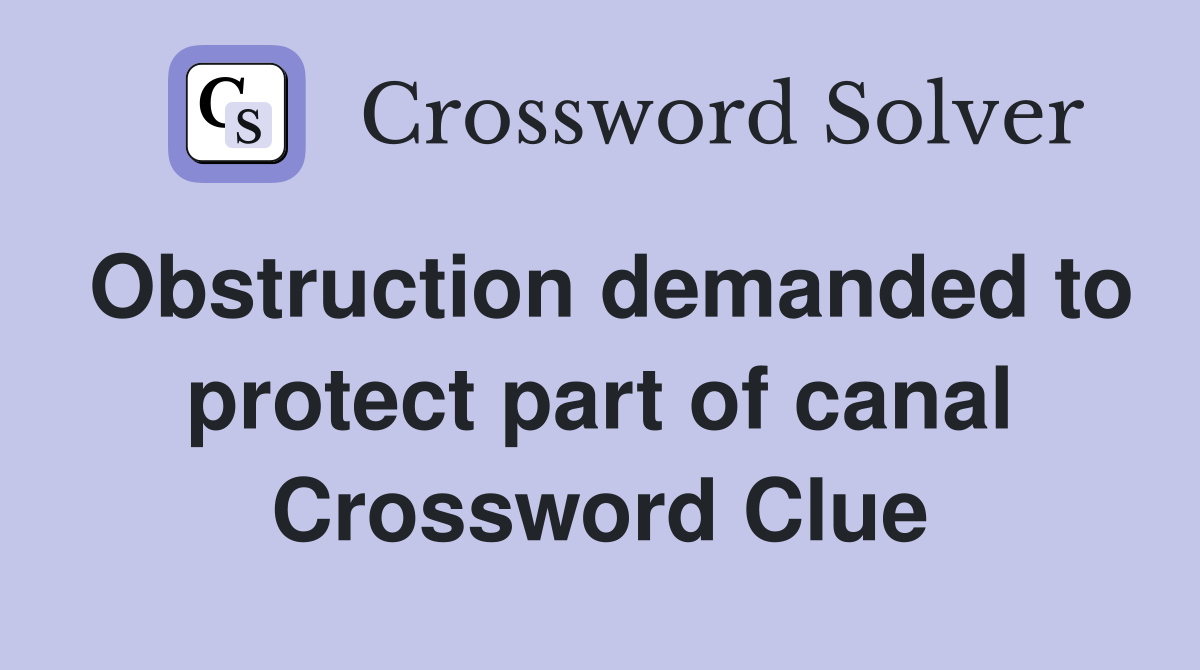 Obstruction demanded to protect part of canal Crossword Clue