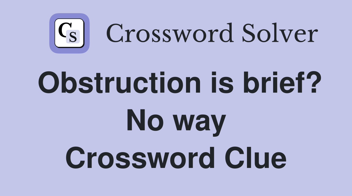 Obstruction is brief? No way Crossword Clue