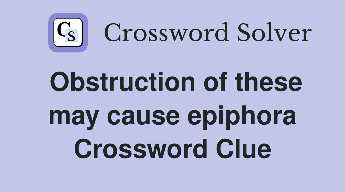 Obstruction of these may cause epiphora Crossword Clue