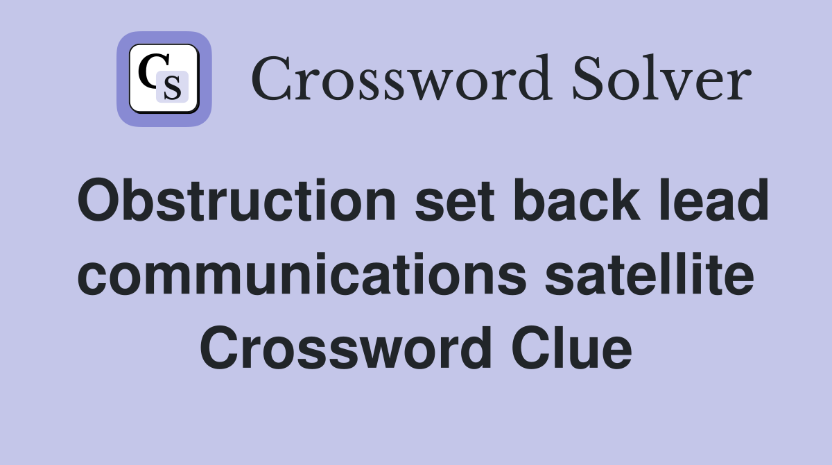 Obstruction set back lead communications satellite Crossword Clue