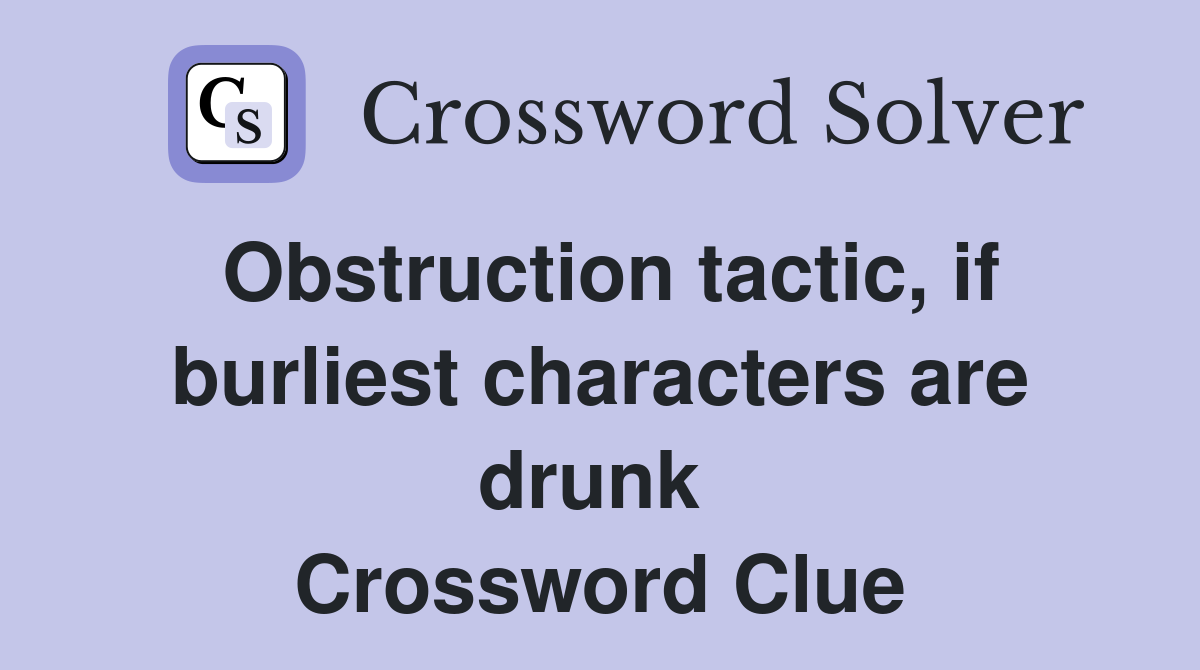 Obstruction tactic, if burliest characters are drunk  Crossword Clue