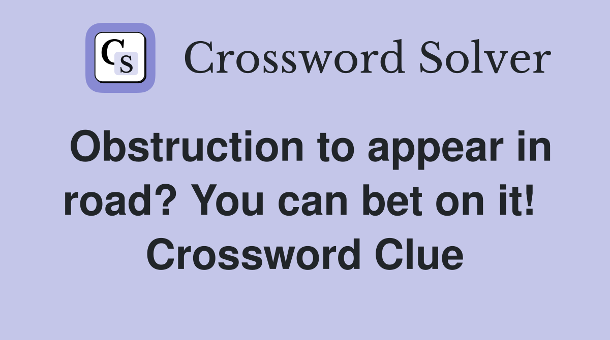 Obstruction to appear in road? You can bet on it!  Crossword Clue