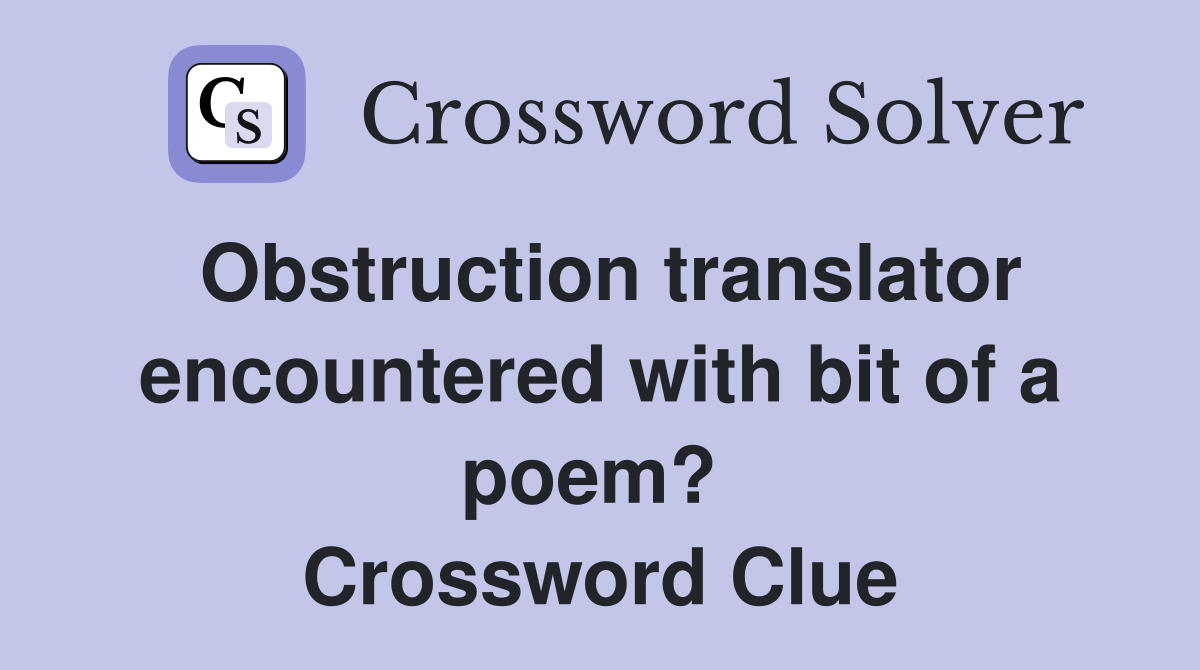 Obstruction translator encountered with bit of a poem?  Crossword Clue