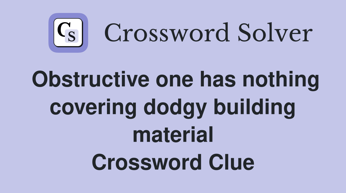 Obstructive one has nothing covering dodgy building material Crossword Clue