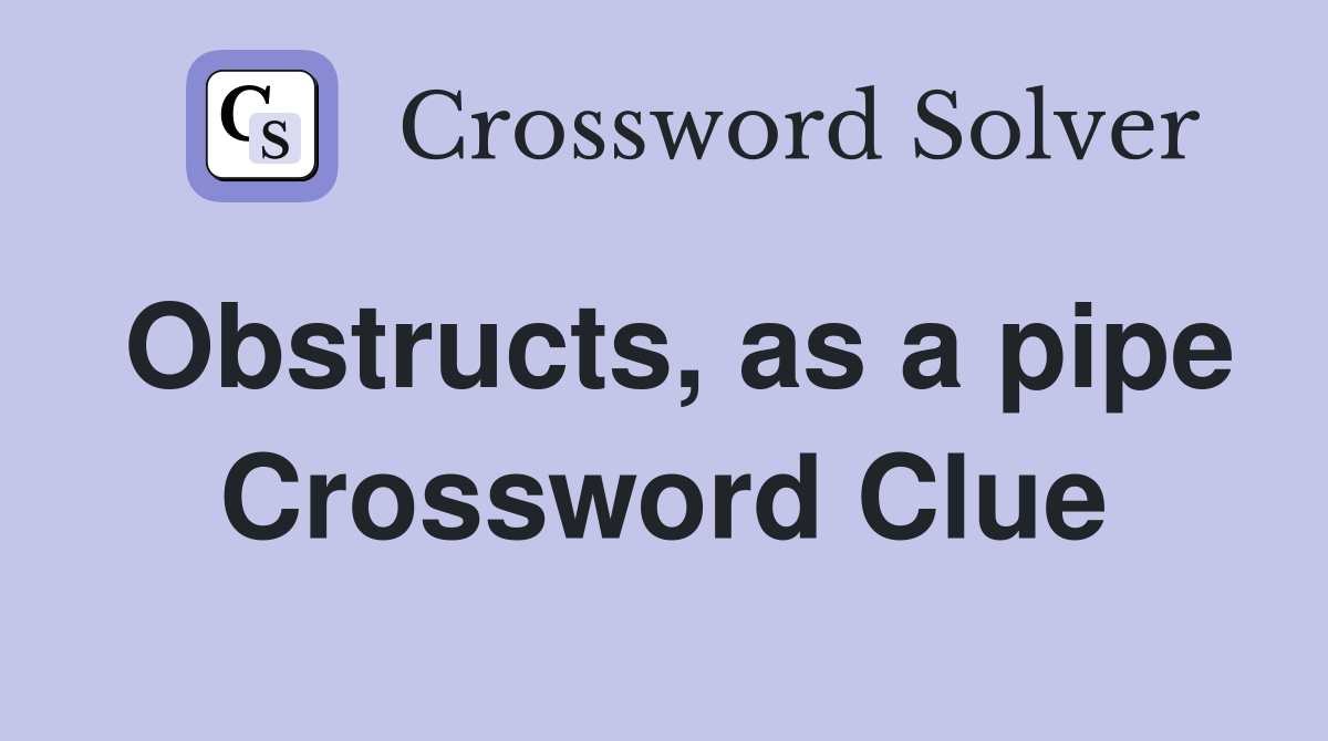 Obstructs, as a pipe Crossword Clue