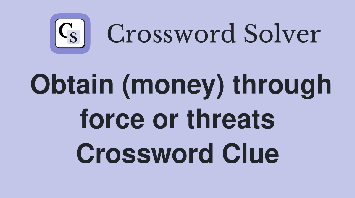 Obtain (money) through force or threats Crossword Clue