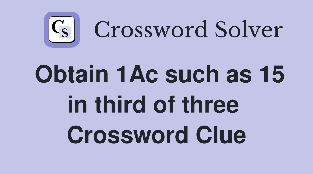 Obtain 1Ac such as 15 in third of three  Crossword Clue