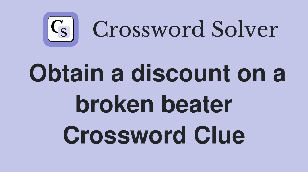 Obtain a discount on a broken beater Crossword Clue